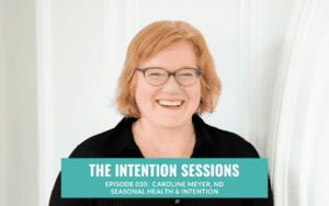 Intention Sessions Podcast Episode with Caroline Meyer, Naturopathic Doctor